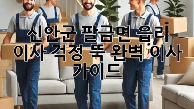 신안군 팔금면 읍리 이사, 걱정 뚝! 완벽 이사 가이드