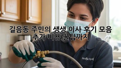 🚚💨 길음동 주민의 생생 이사 후기 모음! 추가 비용 꿀팁까지🍯